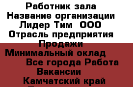 Работник зала › Название организации ­ Лидер Тим, ООО › Отрасль предприятия ­ Продажи › Минимальный оклад ­ 25 000 - Все города Работа » Вакансии   . Камчатский край,Петропавловск-Камчатский г.